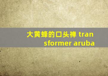 大黄蜂的口头禅 transformer aruba